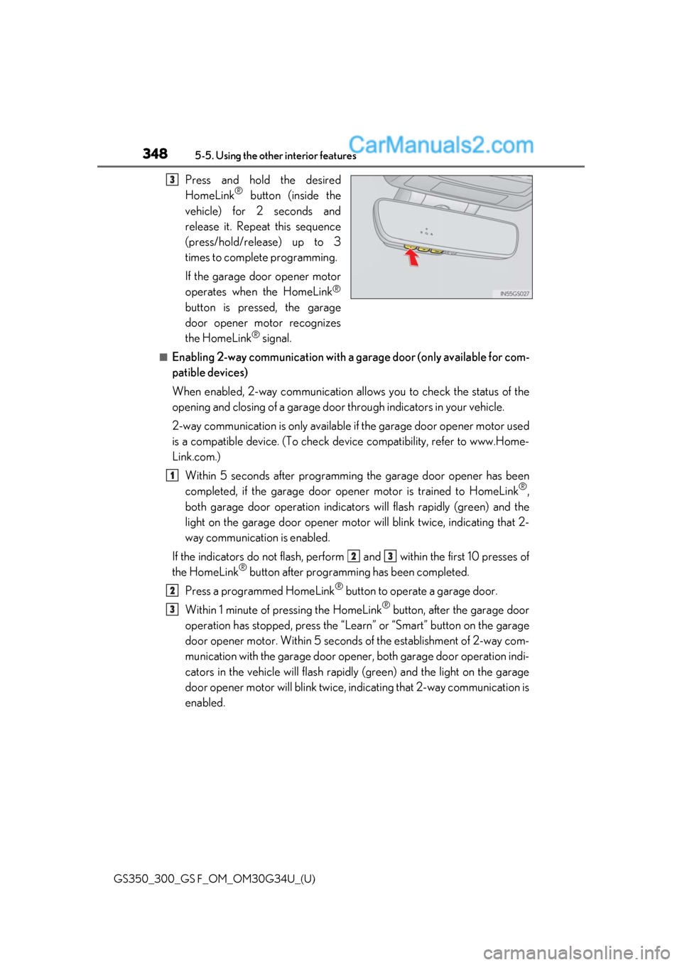 Lexus GS300 2018 Owners Manuals 348
GS350_300_GS F_OM_OM30G34U_(U)5-5. Using the other interior features
Press and hold the desired
HomeLink® button (inside the
vehicle) for 2 seconds and
release it. Repeat this sequence
(press/hol Lexus GS300 2018 Owners Manuals 348
GS350_300_GS F_OM_OM30G34U_(U)5-5. Using the other interior features
Press and hold the desired
HomeLink® button (inside the
vehicle) for 2 seconds and
release it. Repeat this sequence
(press/hol