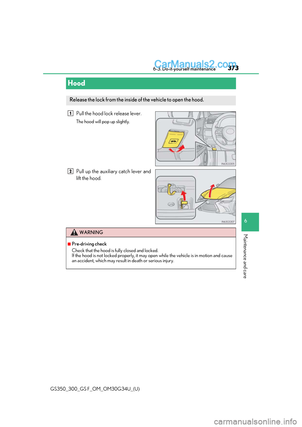 Lexus GS300 2018  Owners Manuals 373
GS350_300_GS F_OM_OM30G34U_(U)6-3. Do-it-yourself maintenance
6
Maintenance and care
Hood
Pull the hood lock release lever.
The hood will pop up slightly.
Pull up the auxiliary catch lever and
lif