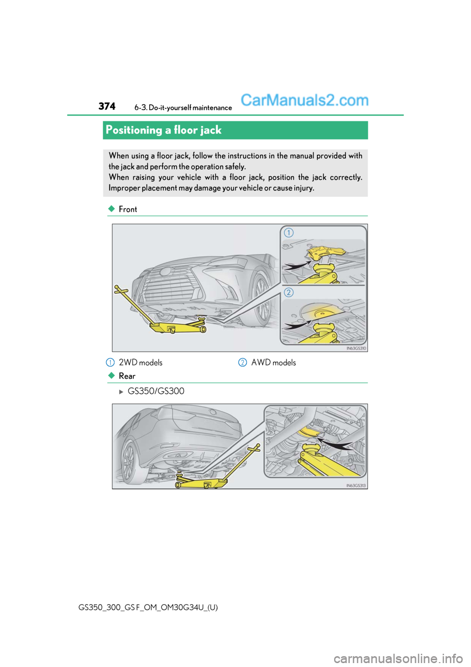 Lexus GS300 2018 Owners Manuals 374
GS350_300_GS F_OM_OM30G34U_(U)6-3. Do-it-yourself maintenance
Positioning a floor jack
◆Front
◆Rear
GS350/GS300
When using a floor jack, follow the inst
ructions in the manual provided with Lexus GS300 2018 Owners Manuals 374
GS350_300_GS F_OM_OM30G34U_(U)6-3. Do-it-yourself maintenance
Positioning a floor jack
◆Front
◆Rear
GS350/GS300
When using a floor jack, follow the inst
ructions in the manual provided with