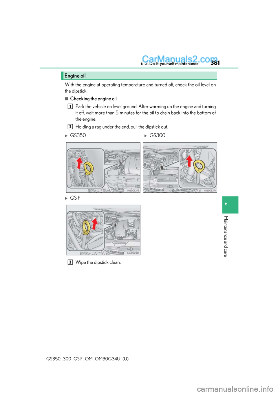 Lexus GS300 2018  s Owners Guide GS350_300_GS F_OM_OM30G34U_(U)
3816-3. Do-it-yourself maintenance
6
Maintenance and care
With the engine at operating temperature and turned off, check the oil level on
the dipstick.
■Checking the e