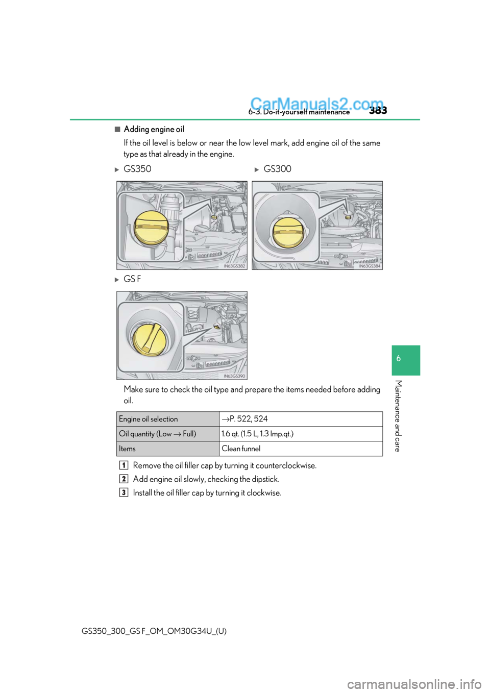 Lexus GS300 2018 Owners Manuals GS350_300_GS F_OM_OM30G34U_(U)
3836-3. Do-it-yourself maintenance
6
Maintenance and care
■Adding engine oil
If the oil level is below or near the low level mark, add engine oil of the same
type as t Lexus GS300 2018 Owners Manuals GS350_300_GS F_OM_OM30G34U_(U)
3836-3. Do-it-yourself maintenance
6
Maintenance and care
■Adding engine oil
If the oil level is below or near the low level mark, add engine oil of the same
type as t
