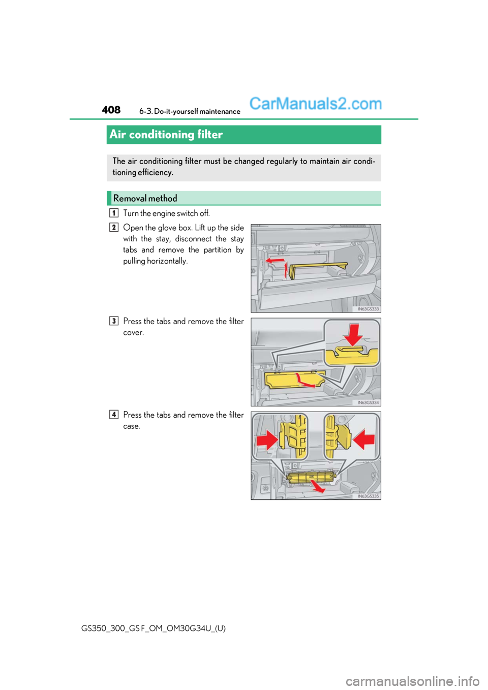 Lexus GS300 2018  s User Guide 408
GS350_300_GS F_OM_OM30G34U_(U)6-3. Do-it-yourself maintenance
Air conditioning filter
Turn the engine switch off.
Open the glove box. Lift up the side
with the stay, disconnect the stay
tabs and r