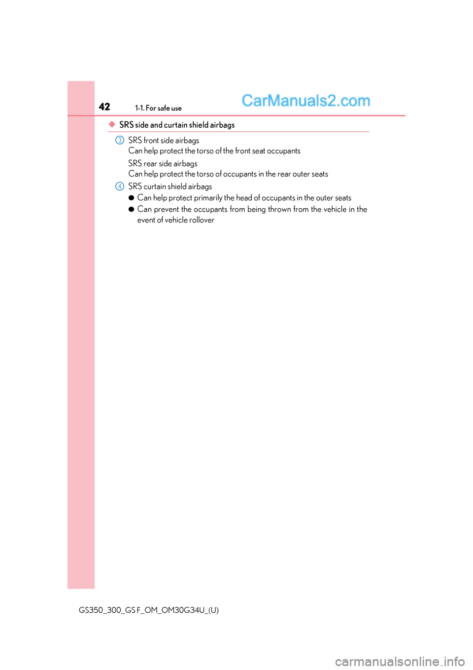 Lexus GS300 2018  Owners Manuals 421-1. For safe use
GS350_300_GS F_OM_OM30G34U_(U)
◆SRS side and curtain shield airbagsSRS front side airbags
Can help protect the torso of the front seat occupants
SRS rear side airbags
Can help pr