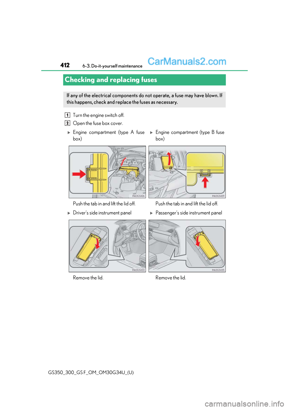 Lexus GS300 2018  s Service Manual 412
GS350_300_GS F_OM_OM30G34U_(U)6-3. Do-it-yourself maintenance
Checking and replacing fuses
Turn the engine switch off.
Open the fuse box cover. 
If any of the electrical components do not operate,