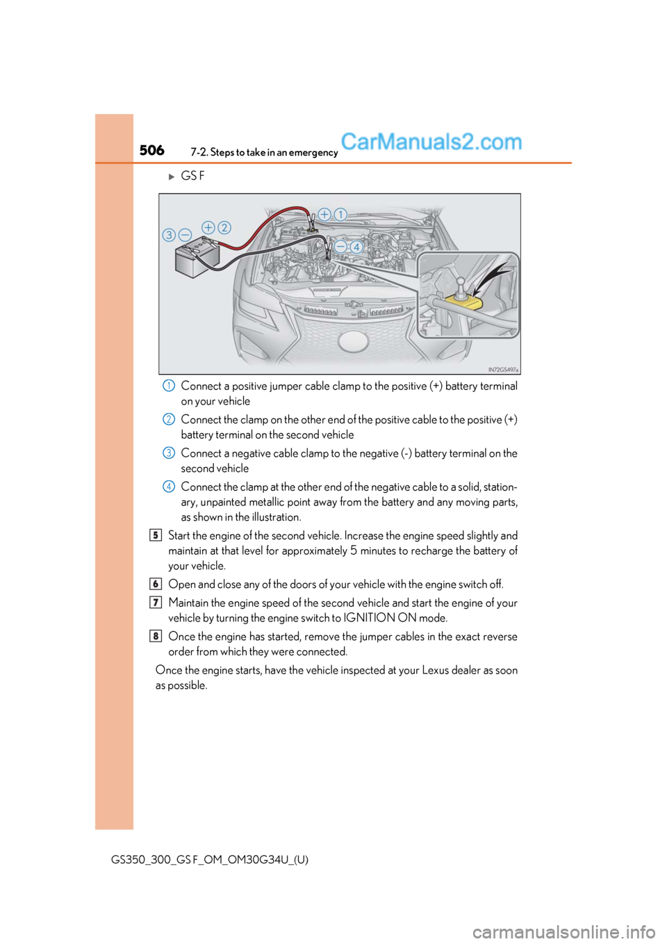 Lexus GS300 2018 Owners Manuals 5067-2. Steps to take in an emergency
GS350_300_GS F_OM_OM30G34U_(U)
GS F
Connect a positive jumper cable clamp to the positive (+) battery terminal
on your vehicle
Connect the clamp on the other e Lexus GS300 2018 Owners Manuals 5067-2. Steps to take in an emergency
GS350_300_GS F_OM_OM30G34U_(U)
GS F
Connect a positive jumper cable clamp to the positive (+) battery terminal
on your vehicle
Connect the clamp on the other e