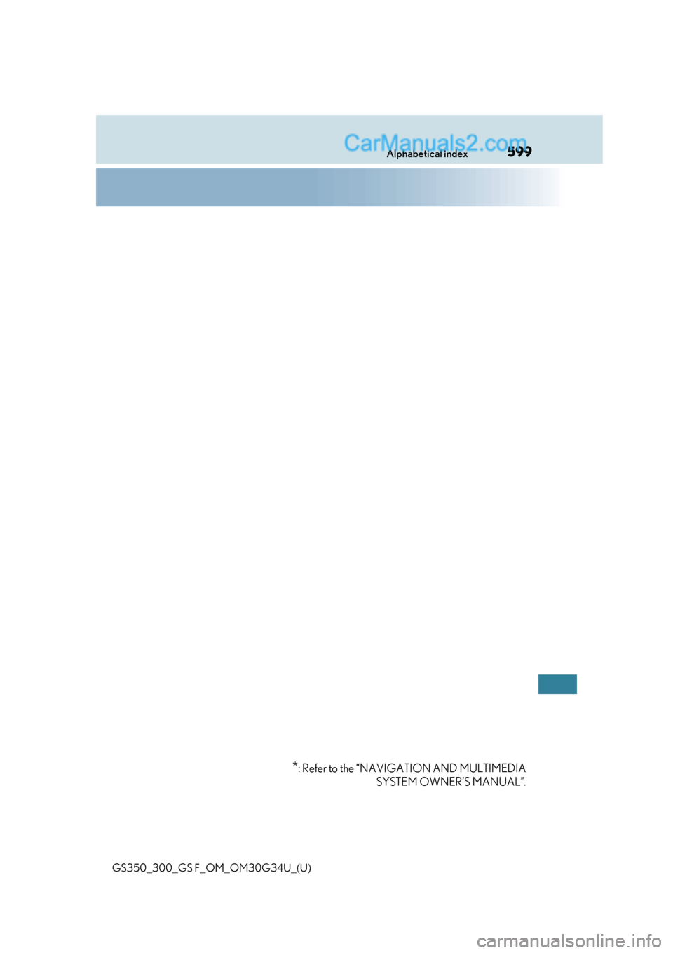 Lexus GS300 2018 Owners Manuals 599Alphabetical index
GS350_300_GS F_OM_OM30G34U_(U)
*: Refer to the “NAVIGATION AND MULTIMEDIASYSTEM OWNER’S MANUAL”. Lexus GS300 2018 Owners Manuals 599Alphabetical index
GS350_300_GS F_OM_OM30G34U_(U)
*: Refer to the “NAVIGATION AND MULTIMEDIASYSTEM OWNER’S MANUAL”.