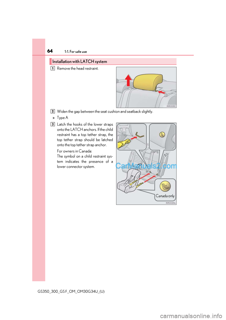 Lexus GS300 2018 s Repair Manual 641-1. For safe use
GS350_300_GS F_OM_OM30G34U_(U)
Remove the head restraint.
Widen the gap between the seat cushion and seatback slightly.
Type A
Latch the hooks of the lower straps
onto the LATCH Lexus GS300 2018 s Repair Manual 641-1. For safe use
GS350_300_GS F_OM_OM30G34U_(U)
Remove the head restraint.
Widen the gap between the seat cushion and seatback slightly.
Type A
Latch the hooks of the lower straps
onto the LATCH
