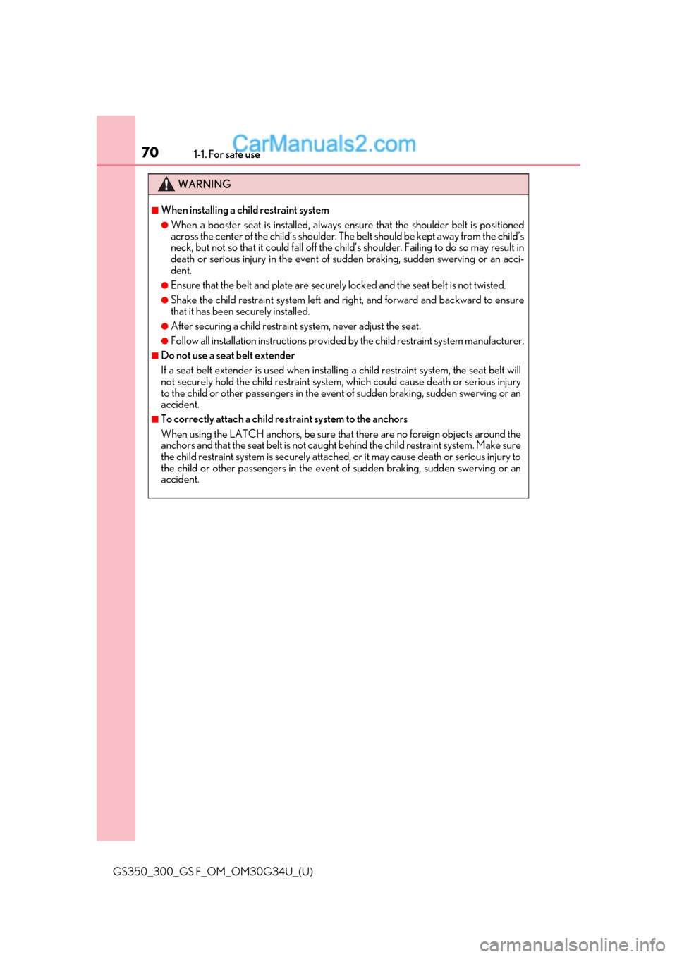 Lexus GS300 2018 s Repair Manual 701-1. For safe use
GS350_300_GS F_OM_OM30G34U_(U)
WARNING
■When installing a child restraint system
●When a booster seat is installed, always ensure that the shoulder belt is positioned
across th Lexus GS300 2018 s Repair Manual 701-1. For safe use
GS350_300_GS F_OM_OM30G34U_(U)
WARNING
■When installing a child restraint system
●When a booster seat is installed, always ensure that the shoulder belt is positioned
across th