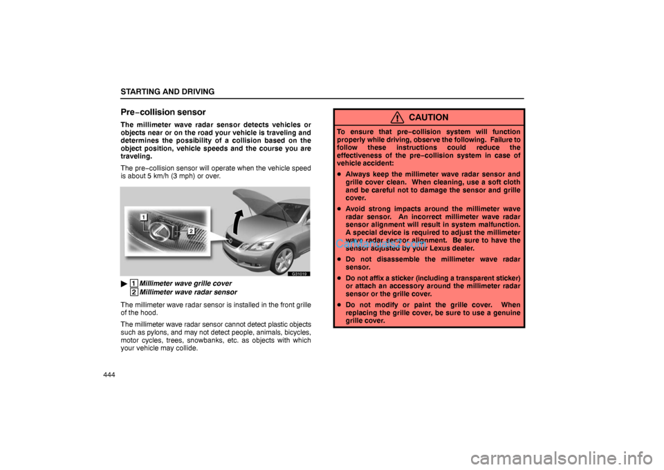 Lexus GS300 2006  Starting and Driving STARTING AND DRIVING
444
Pre−collision sensor
The millimeter wave radar sensor detects vehicles or
objects near or on the road your vehicle is traveling and
determines the possibility of a collision