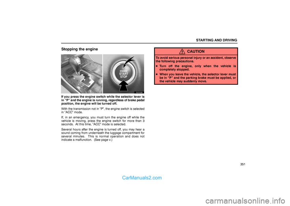 Lexus GS300 2006  Starting and Driving STARTING AND DRIVING
351
Stopping the engine
G31036
If you press the engine switch while the selector lever is
in “P” and the engine is running, regardless of brake pedal
position, the engine will