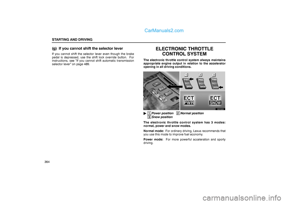 Lexus GS300 2006  Starting and Driving STARTING AND DRIVING
364
(g) If you cannot shift the selector lever
If you cannot shift the selector lever even though the brake
pedal is depressed, use the shift lock override button.  For
instructio