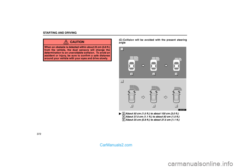 Lexus GS300 2006  Starting and Driving STARTING AND DRIVING
372
CAUTION
When an obstacle is detected within about 25 cm (0.8 ft.)
from the vehicle, the dual sensors will change the
determination to an unavoidable collision.  To avoid an
ac