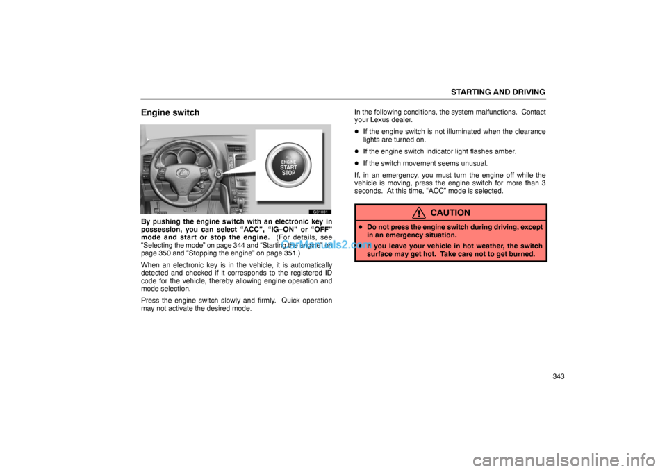 Lexus GS300 2006  Starting and Driving STARTING AND DRIVING
343
Engine switch
G31031
By pushing the engine switch with an electronic key in
possession, you can select “ACC”, “IG−ON” or “OFF”
mode and start or stop the engine.