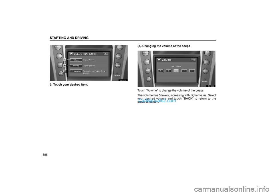 Lexus GS300 2006  Starting and Driving STARTING AND DRIVING
386
G31072
3. Touch your desired item.(A) Changing the volume of the beeps
G31073
Touch “Volume” to change the volume of the beeps.
The volume has 5 levels, increasing with hi