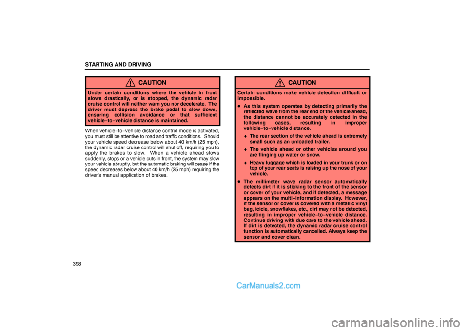 Lexus GS300 2006  Starting and Driving STARTING AND DRIVING
398
CAUTION
Under certain conditions where the vehicle in front
slows drastically, or is stopped, the dynamic radar
cruise control will neither warn you nor decelerate.  The
drive