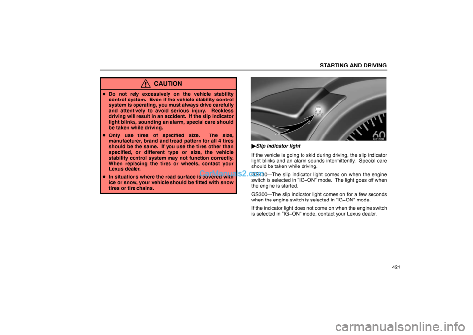 Lexus GS300 2006  Starting and Driving STARTING AND DRIVING
421
CAUTION
Do not rely excessively on the vehicle stability
control system.  Even if the vehicle stability control
system is operating, you must always drive carefully
and atten