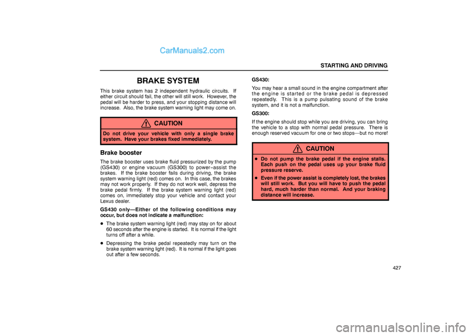 Lexus GS300 2006  Starting and Driving STARTING AND DRIVING
427
BRAKE SYSTEM
This brake system has 2 independent hydraulic circuits.  If
either circuit should fail, the other will still work.  However, the
pedal will be harder to press, an
