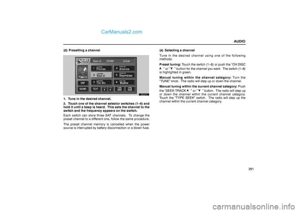 Lexus GS300 2006  Audio AUDIO
291 (d) Presetting a channel
G22015
1. Tune in the desired channel.
2. Touch one of the channel selector switches (1−6) and
hold it until a beep is heard.  This sets the channel to the
switch 