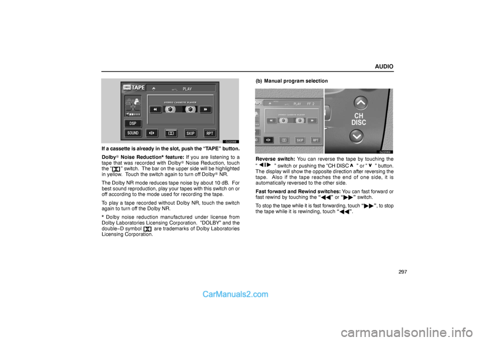 Lexus GS300 2006  Audio AUDIO
297
G22068
If a cassette is already in the slot, push the “TAPE” button.
Dolby Noise Reduction* feature: If you are listening to a
tape that was recorded with Dolby Noise Reduction, touch
