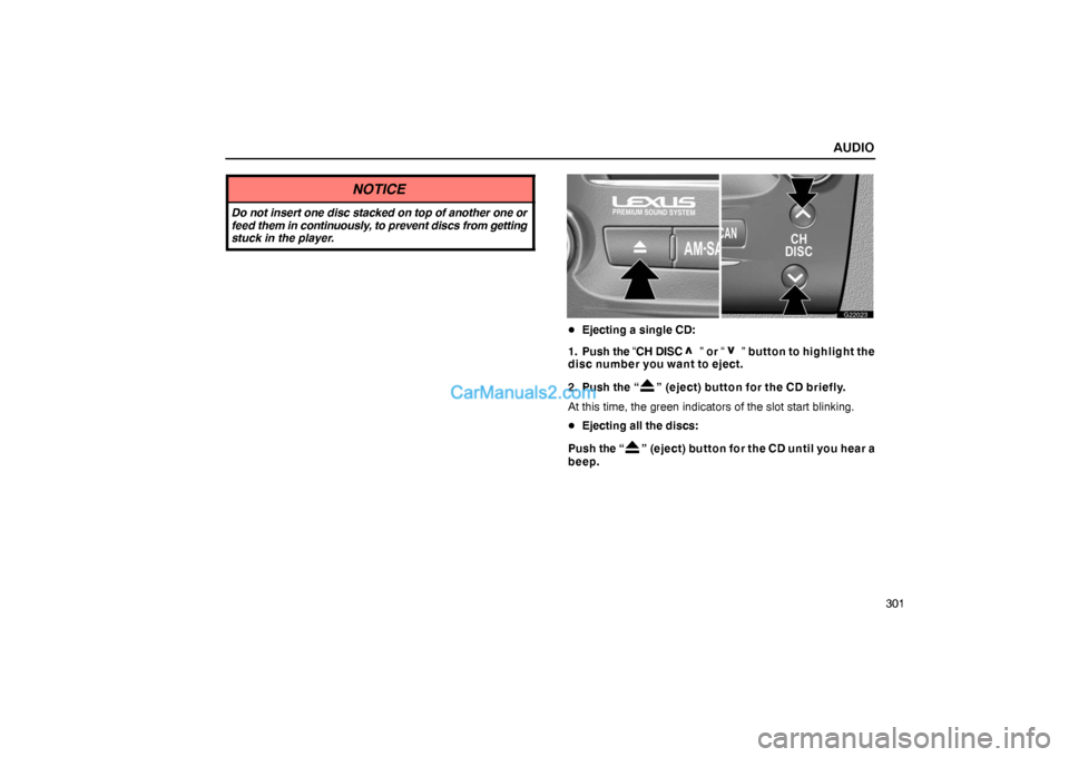 Lexus GS300 2006  Audio AUDIO
301
NOTICE
Do not insert one disc stacked on top of another one or
feed them in continuously, to prevent discs from getting
stuck in the player.
G22023
Ejecting a single CD:
1. Push the “CH D