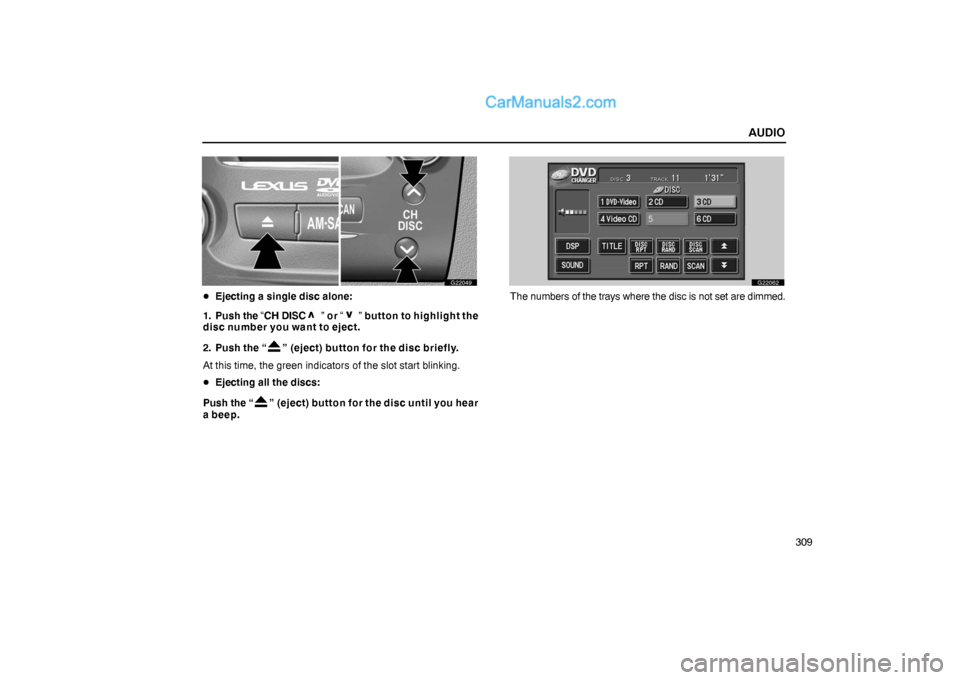 Lexus GS300 2006  Audio AUDIO
309
G22049
Ejecting a single disc alone:
1. Push the “CH DISC 
” or “ ” button to highlight the
disc number you want to eject.
2. Push the “
” (eject) button for the disc briefly.
A