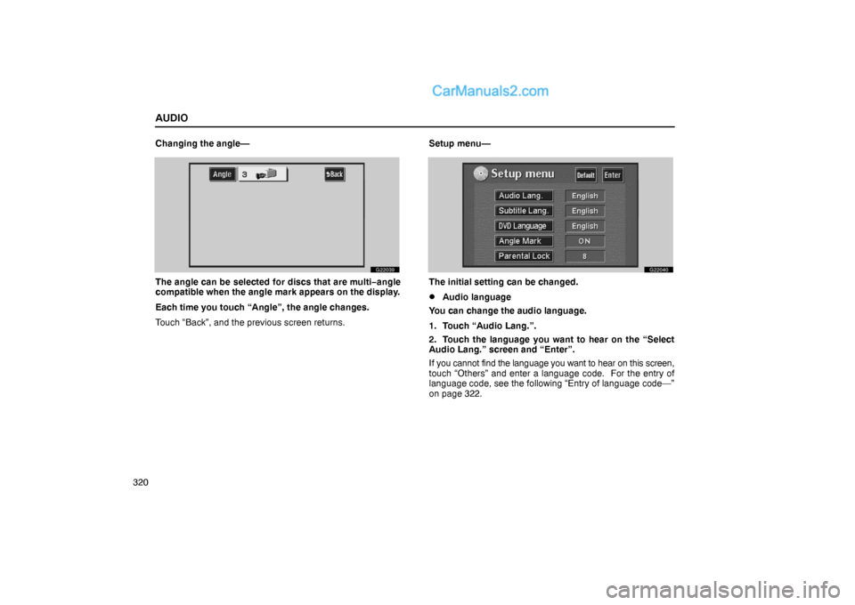 Lexus GS300 2006  Audio AUDIO
320Changing the angle—
G22039
The angle can be selected for discs that are multi−angle
compatible when the angle mark appears on the display.
Each time you touch “Angle”, the angle chang