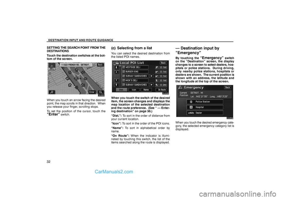 Lexus GS300 2006  Basic Functions In Frequent Use DESTINATION INPUT AND ROUTE GUIDANCE
32
SETTING THE SEARCH POINT FROM THE
DESTINATIONS
Touch the destination switches at the bot-
tom of the screen.
When you touch an arrow facing the desired
point, t