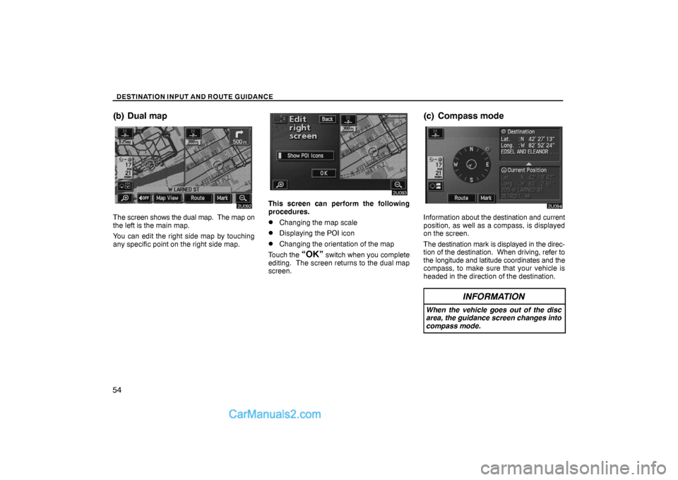 Lexus GS300 2006  Basic Functions In Frequent Use DESTINATION INPUT AND ROUTE GUIDANCE
54
(b) Dual map
The screen shows the dual map.  The map on
the left is the main map.
You can edit the right side map by touching
any specific point on the right si