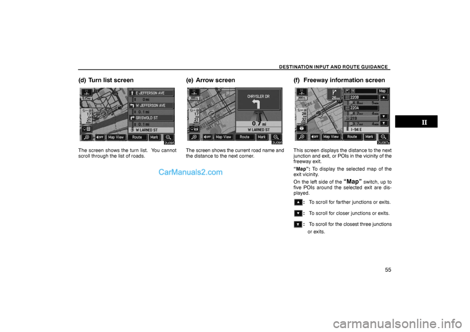 Lexus GS300 2006  Basic Functions In Frequent Use DESTINATION INPUT AND ROUTE GUIDANCE
55
(d) Turn list screen
The screen shows the turn list.  You cannot
scroll through the list of roads.
(e) Arrow screen
The screen shows the current road name and
t