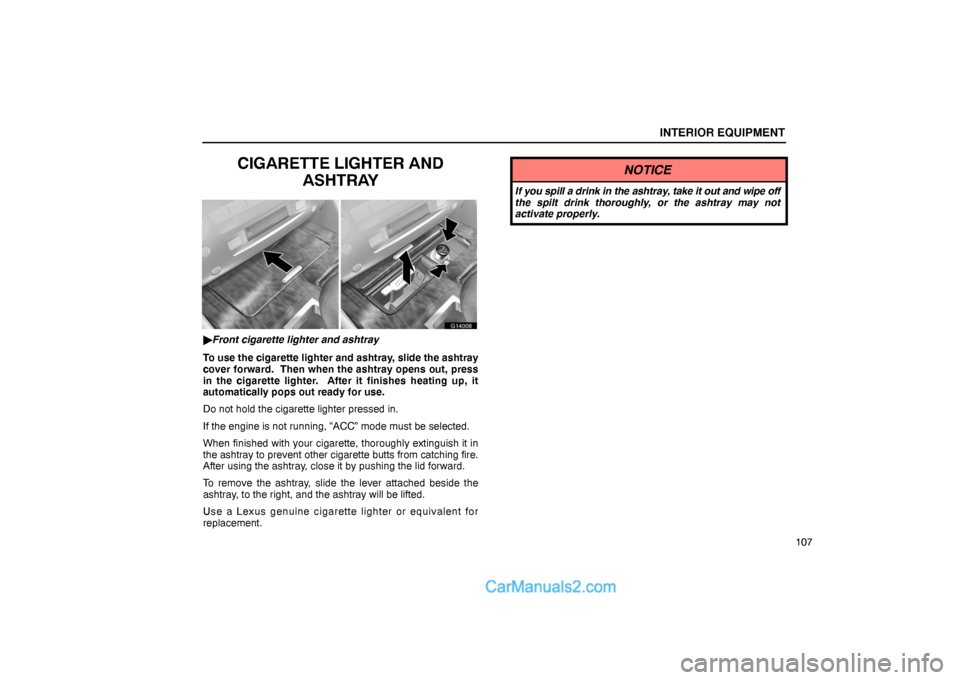 Lexus GS300 2006  Interior Equipment INTERIOR EQUIPMENT
107
CIGARETTE LIGHTER AND
ASHTRAY
G14008
Front cigarette lighter and ashtray
To use the cigarette lighter and ashtray, slide the ashtray
cover forward.  Then when the ashtray opens