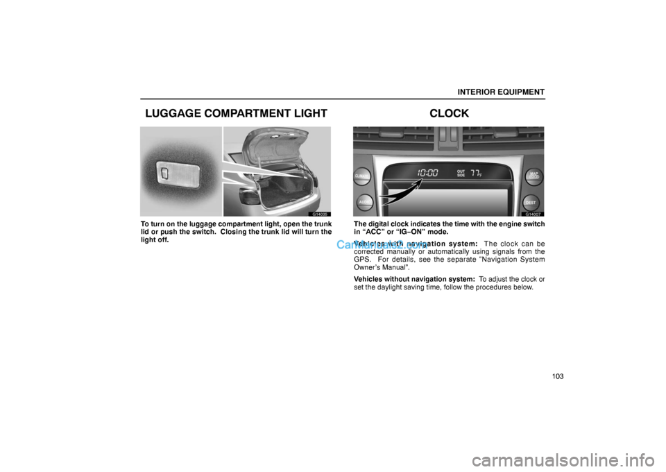 Lexus GS300 2006  Interior Equipment INTERIOR EQUIPMENT
103
LUGGAGE COMPARTMENT LIGHT
G14035
To turn on the luggage compartment light, open the trunk
lid or push the switch.  Closing the trunk lid will turn the
light off.
CLOCK
G14007
Th