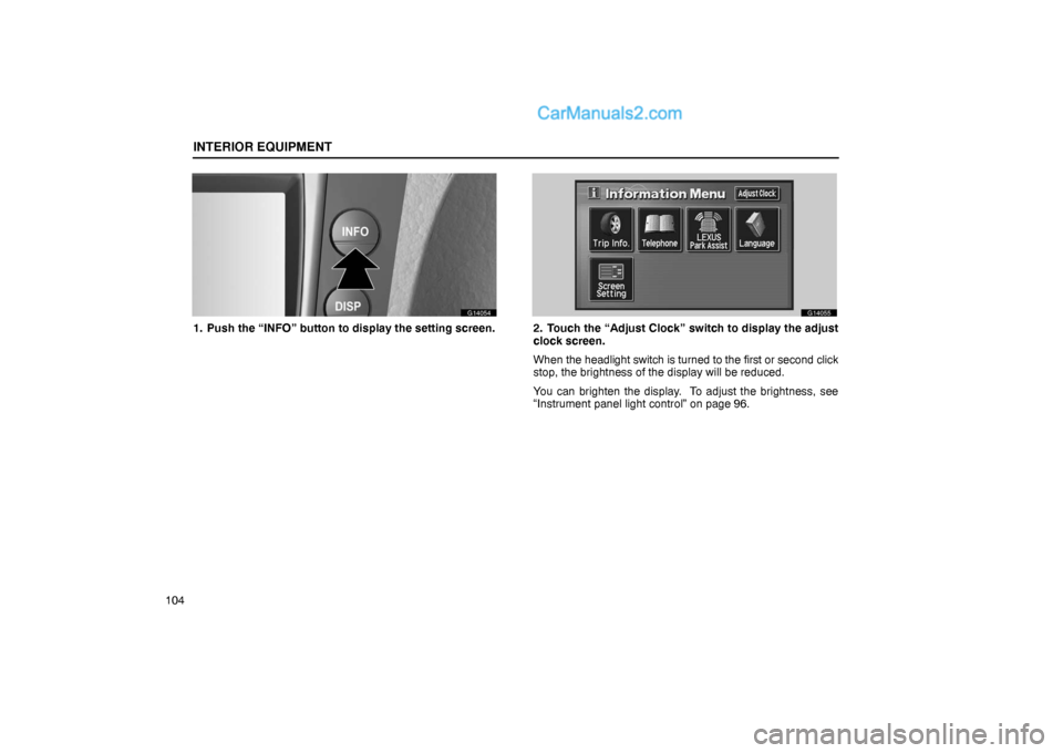 Lexus GS300 2006  Interior Equipment INTERIOR EQUIPMENT
104
G14054
1. Push the “INFO” button to display the setting screen.
G14055
2. Touch the “Adjust Clock” switch to display the adjust
clock screen.
When the headlight switch i