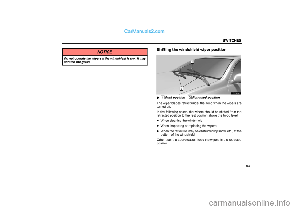 Lexus GS300 2006  Switches SWITCHES
53
NOTICE
Do not operate the wipers if the windshield is dry.  It may
scratch the glass.
Shifting the windshield wiper position
G12020
 1
Rest position   2
Retracted position
The wiper blade