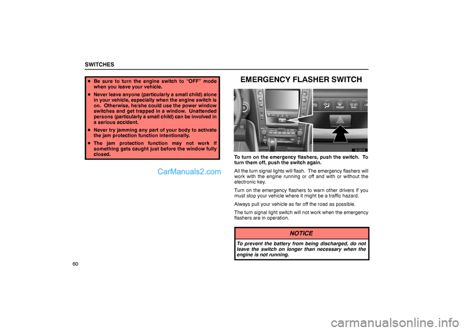 Lexus GS300 2006  Switches SWITCHES
60
Be sure to turn the engine switch to “OFF” mode
when you leave your vehicle.
Never leave anyone (particularly a small child) alone
in your vehicle, especially when the engine switch 