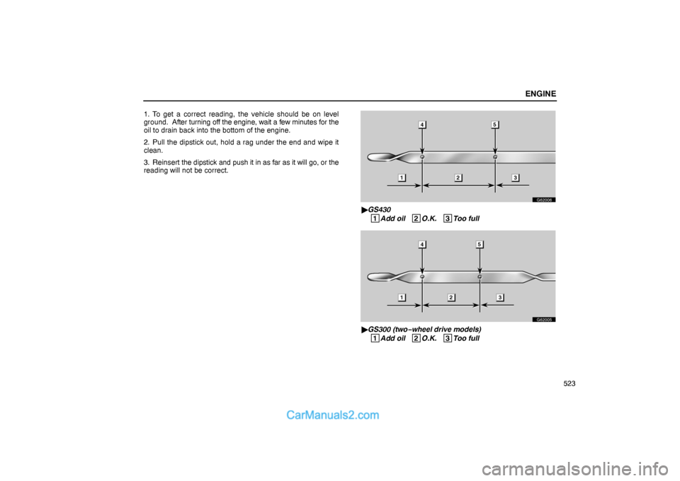 Lexus GS300 2006  Engine ENGINE
523 1. To get a correct reading, the vehicle should be on level
ground.  After turning off the engine, wait a few minutes for the
oil to drain back into the bottom of the engine.
2. Pull the di