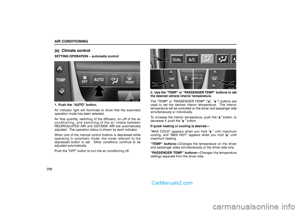 Lexus GS300 2006  Air Conditioning AIR CONDITIONING
258
(a) Climate control
SETTING OPERATION − automatic control
G21003
1. Push the “AUTO” button.
An indicator light will illuminate to show that the automatic
operation mode has 
