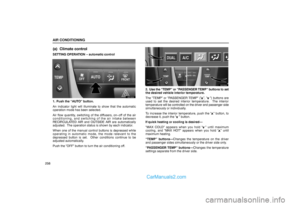 Lexus GS300 2006  Air Conditioning AIR CONDITIONING
258
(a) Climate control
SETTING OPERATION − automatic control
G21003
1. Push the “AUTO” button.
An indicator light will illuminate to show that the automatic
operation mode has 