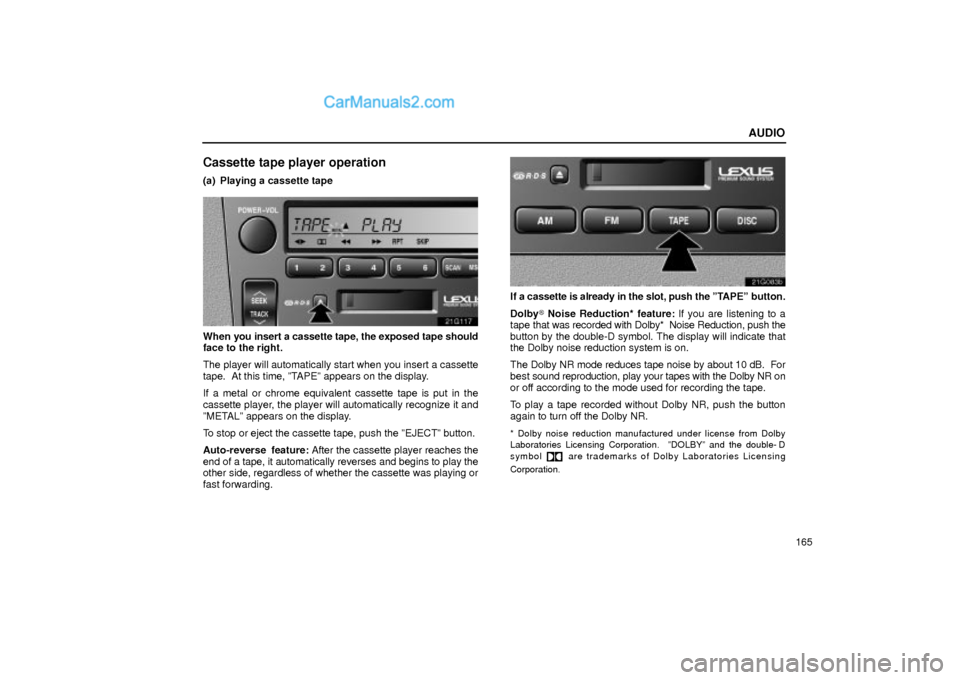 Lexus GS300 2004  Audio AUDIO
165
Cassette tape player operation
(a) Playing a cassette tape
21G117
When you insert a cassette tape, the exposed tape should
face to the right.
The player will automatically start when you ins