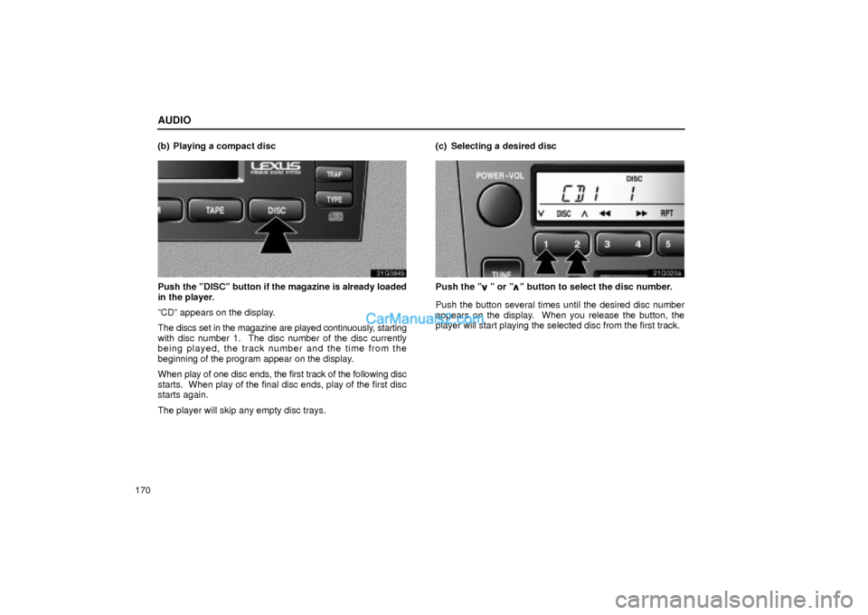 Lexus GS300 2004  Audio AUDIO
170(b) Playing a compact disc
21G084b
Push the ºDISCº button if the magazine is already loaded
in the player.
ºCDº appears on the display.
The discs set in the magazine are played continuous