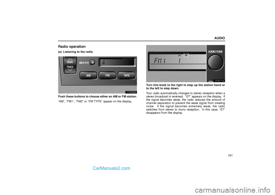 Lexus GS300 2004  Audio AUDIO
161
Radio operation
(a) Listening to the radio
21G082b
Push these buttons to choose either an AM or FM station.
ºAMº, ºFM1º, ºFM2º or FM TYPEº appear on the display.
21G111a
Turn this kn