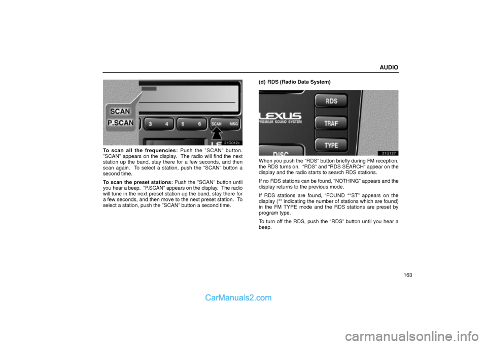 Lexus GS300 2004  Audio AUDIO
163
21G012c
To scan all the frequencies: Push the ºSCANº button.
ºSCANº appears on the display.  The radio will find the next
station up the band, stay there for a few seconds, and then
scan