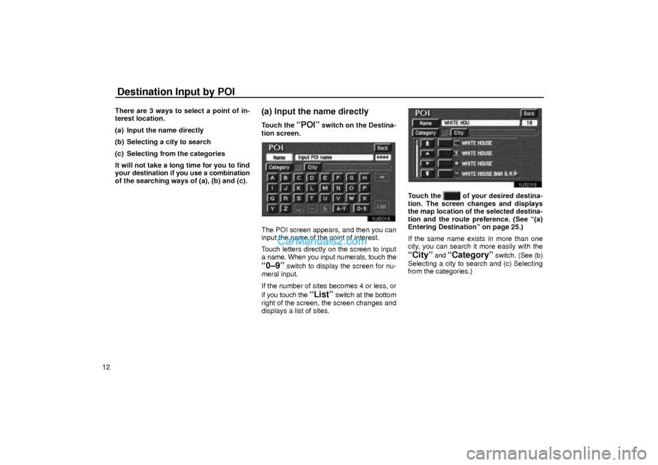 Lexus GS300 2003  Basic Functions Destination Input by POI
12There are 3 ways to select a point of in-
terest location.
(a) Input the name directly
(b) Selecting a city to search
(c) Selecting from the categories
It will not take a lo