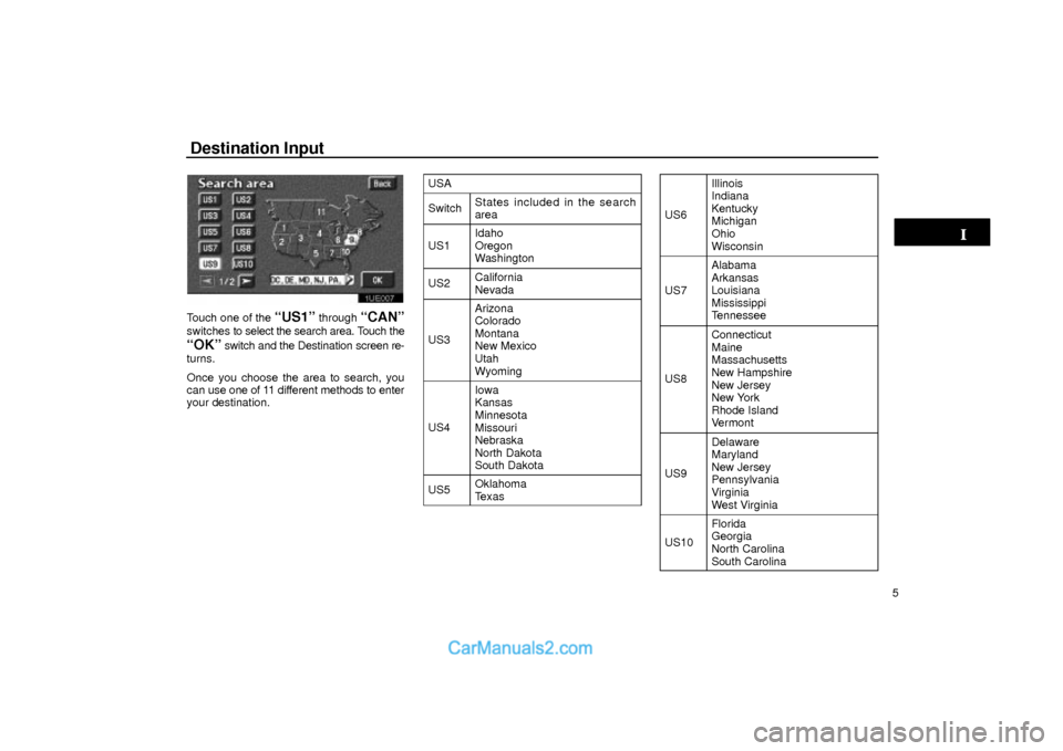 Lexus GS300 2003  Basic Functions Destination Input
5
1UE007
Touch one of the ªUS1º through ªCANº
switches to select the search area. Touch the
ªOKº switch and the Destination screen re-
turns.
Once you choose the area to search