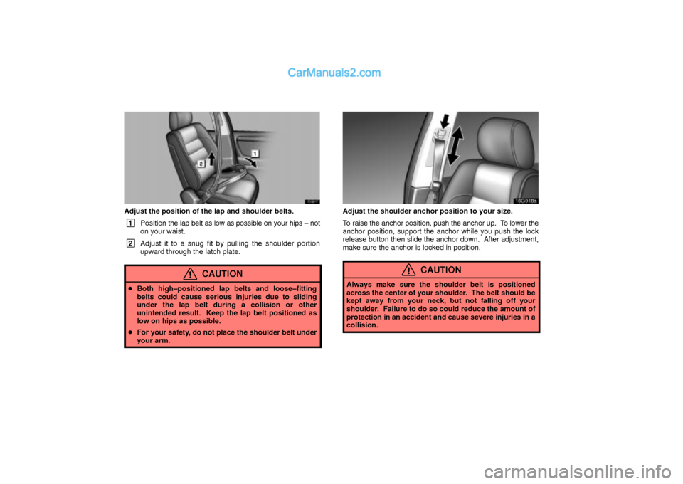 Lexus GS300 2003  Comfort Adjustment 16G017
Adjust the position of the lap and shoulder belts.
 1
Position the lap belt as low as possible on your hips ± not
on your waist.
 2
Adjust it to a snug fit by pulling the shoulder portion
upwa