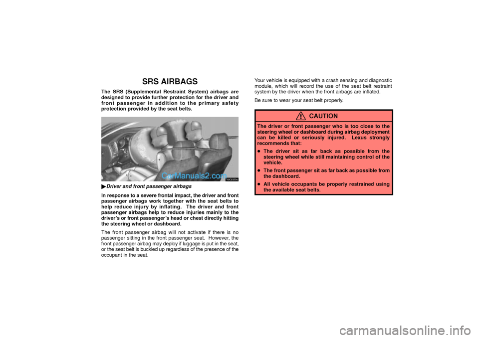 Lexus GS300 2003  Comfort Adjustment SRS AIRBAGS
The SRS (Supplemental Restraint System) airbags are
designed to provide further protection for the driver and
front passenger in addition to the primary safety
protection provided by the s