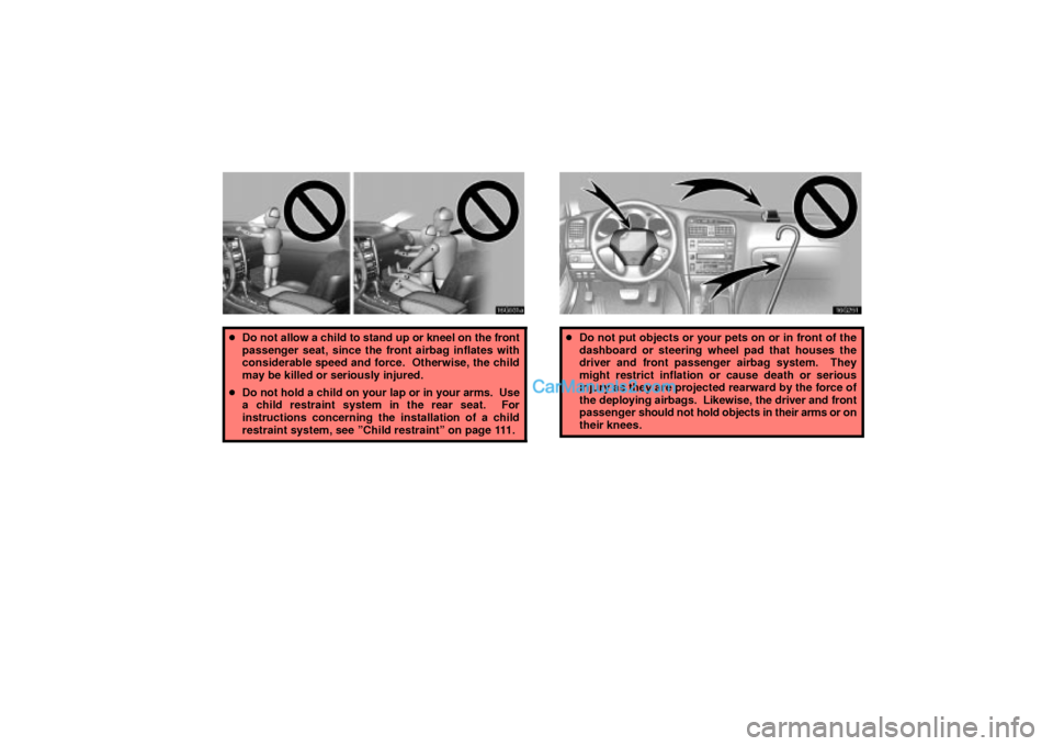 Lexus GS300 2003  Comfort Adjustment 16G031a
Do not allow a child to stand up or kneel on the front
passenger seat, since the front airbag inflates with
considerable speed and force.  Otherwise, the child
may be killed or seriously inju