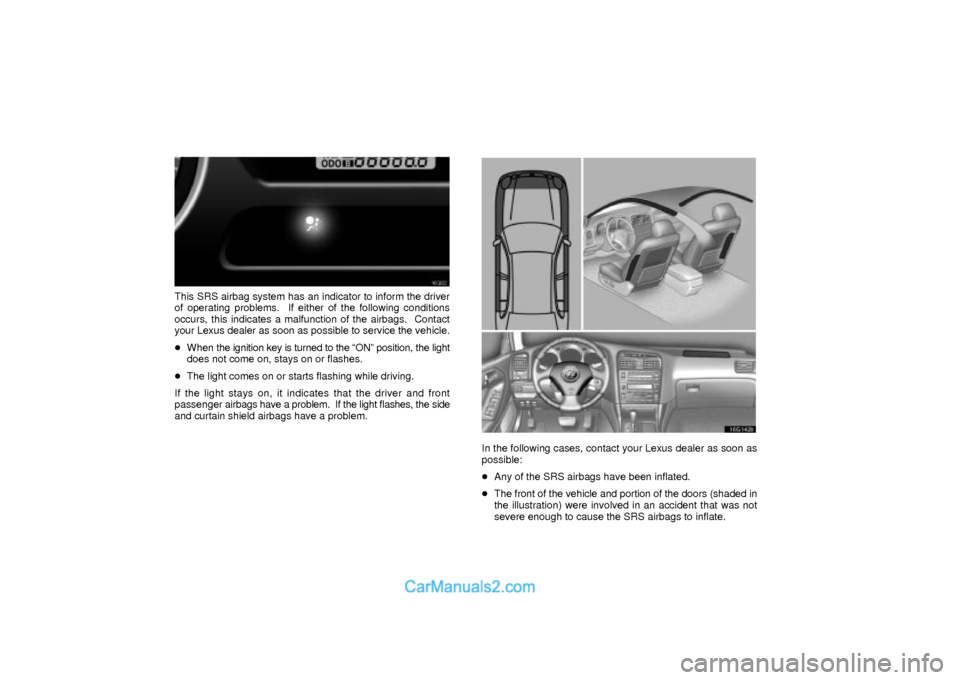 Lexus GS300 2003  Comfort Adjustment 16G022
This SRS airbag system has an indicator to inform the driver
of operating problems.  If either of the following conditions
occurs, this indicates a malfunction of the airbags.  Contact
your Lex