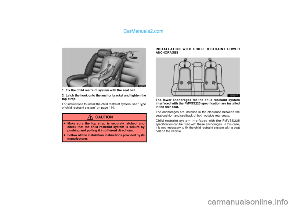 Lexus GS300 2003  Comfort Adjustment 16G078a
1. Fix the child restraint system with the seat belt.
2. Latch the hook onto the anchor bracket and tighten the
top strap.
For instructions to install the child restraint system, see ªType
of