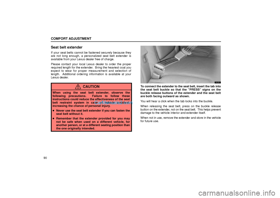 Lexus GS300 2002  Comfort Adjustment COMFORT ADJUSTMENT
90
Seat belt extender
If your seat belts cannot be fastened securely because they
are not long enough, a personalized seat belt extender is
available from your Lexus dealer free of 