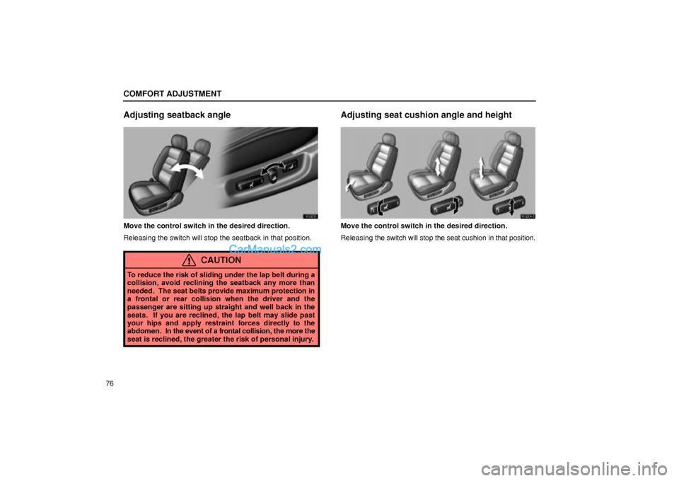 Lexus GS300 2002  Comfort Adjustment COMFORT ADJUSTMENT
76
Adjusting seatback angle
16G003
Move the control switch in the desired direction.
Releasing the switch will stop the seatback in that position.
CAUTION
To reduce the risk of slid